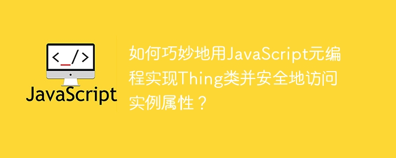 如何巧妙地用JavaScript元编程实现Thing类并安全地访问实例属性？