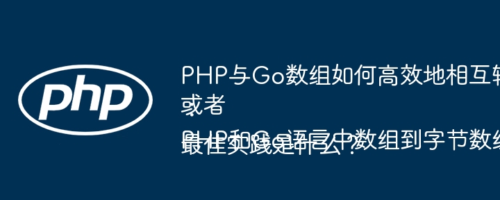 PHP与Go数组如何高效地相互转换？或者：PHP和Go语言中数组到字节数组转换的最佳实践是什么？