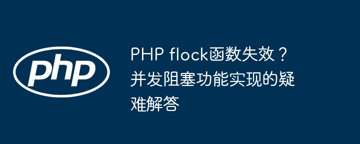 php flock函数失效？并发阻塞功能实现的疑难解答