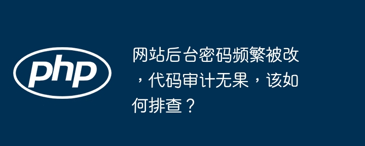 网站后台密码频繁被改，代码审计无果，该如何排查？