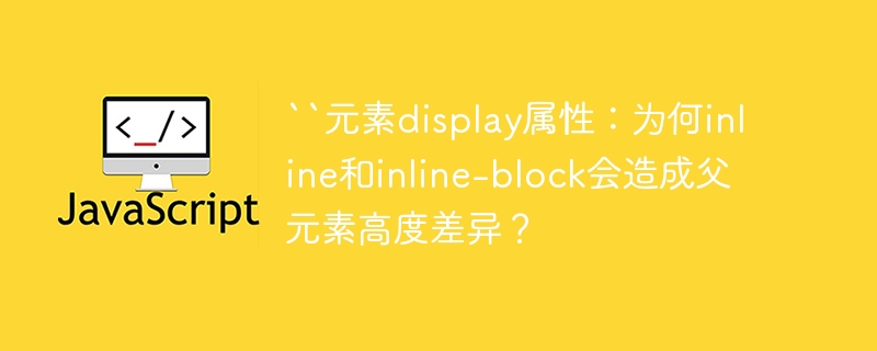 ``元素display属性：为何inline和inline-block会造成父元素高度差异？