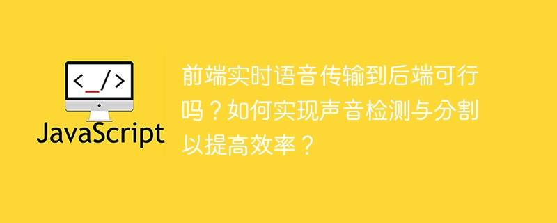 前端实时语音传输到后端可行吗？如何实现声音检测与分割以提高效率？
