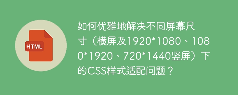 如何优雅地解决不同屏幕尺寸（横屏及1920*1080、1080*1920、720*1440竖屏）下的CSS样式适配问题？