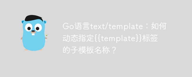 Go语言text/template：如何动态指定{{template}}标签的子模板名称？