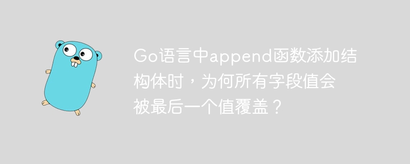 go语言中append函数添加结构体时，为何所有字段值会被最后一个值覆盖？