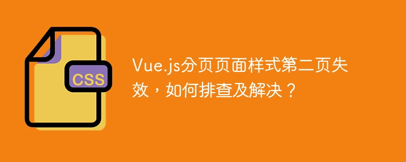 Vue.js分页页面样式第二页失效，如何排查及解决？