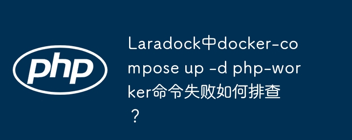Laradock中docker-compose up -d php-worker命令失败如何排查？