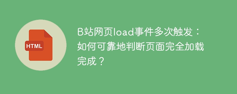 B站网页load事件多次触发：如何可靠地判断页面完全加载完成？