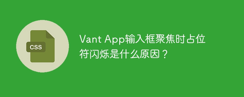 Vant App输入框聚焦时占位符闪烁是什么原因？