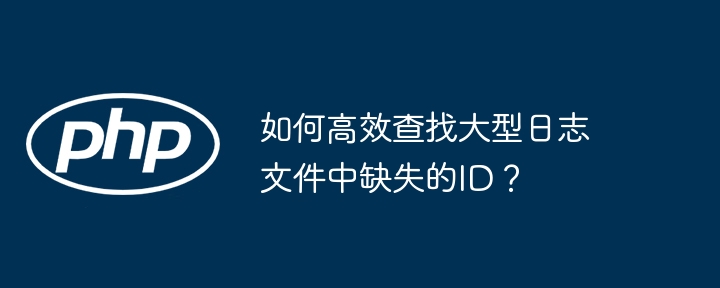 如何高效查找大型日志文件中缺失的id？