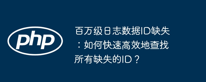 百万级日志数据id缺失：如何快速高效地查找所有缺失的id？