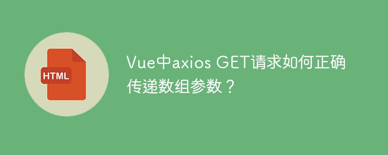 Vue中axios GET请求如何正确传递数组参数？