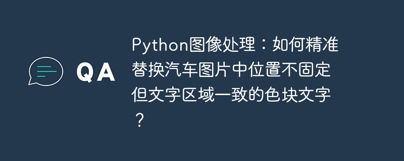 python图像处理：如何精准替换汽车图片中位置不固定但文字区域一致的色块文字？