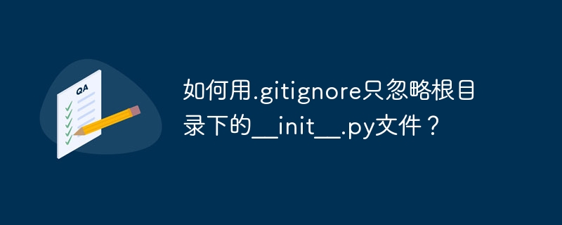 如何用.gitignore只忽略根目录下的__init__.py文件？