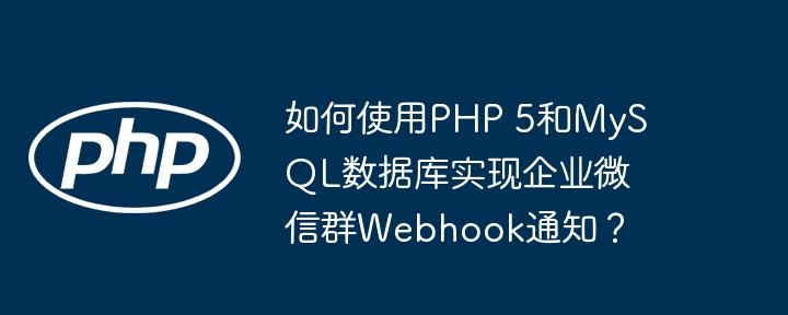 如何使用php 5和mysql数据库实现企业微信群webhook通知？