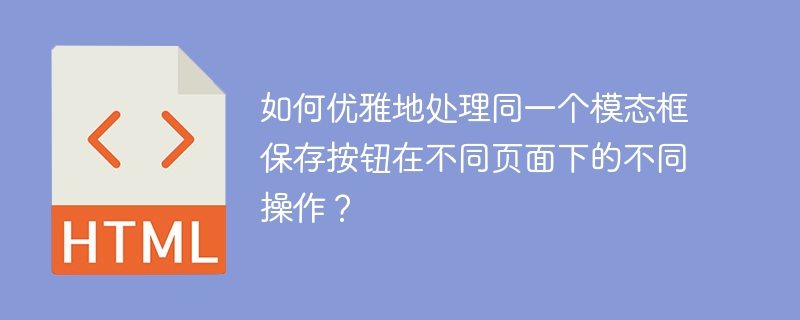 如何优雅地处理同一个模态框保存按钮在不同页面下的不同操作？