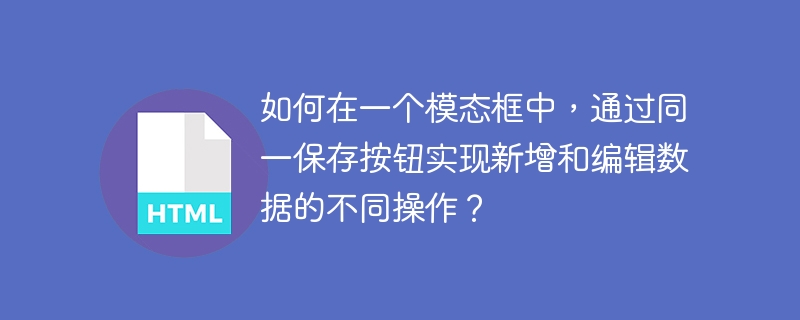 如何在一个模态框中，通过同一保存按钮实现新增和编辑数据的不同操作？
