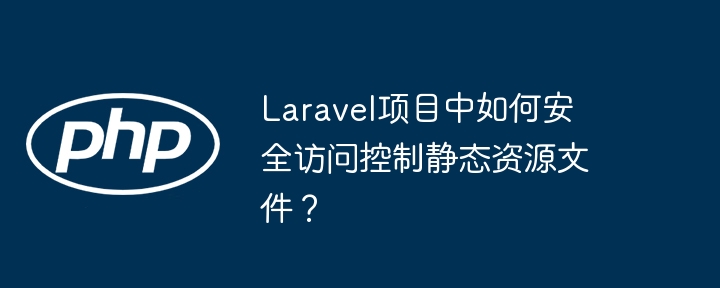 laravel项目中如何安全访问控制静态资源文件？