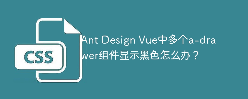 Ant Design Vue中多个a-drawer组件显示黑色怎么办？