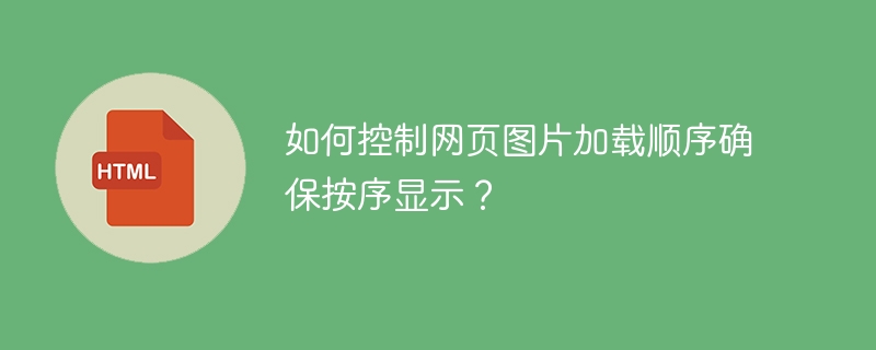 如何控制网页图片加载顺序确保按序显示？