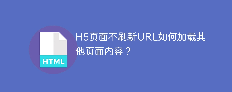 H5页面不刷新URL如何加载其他页面内容？