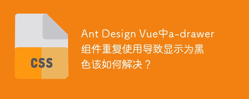Ant Design Vue中a-drawer组件重复使用导致显示为黑色该如何解决？