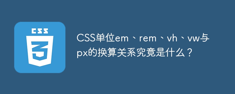 CSS单位em、rem、vh、vw与px的换算关系究竟是什么？