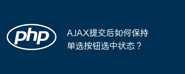 AJAX提交后如何保持单选按钮选中状态？