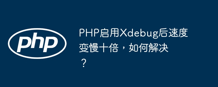 php启用xdebug后速度变慢十倍，如何解决？