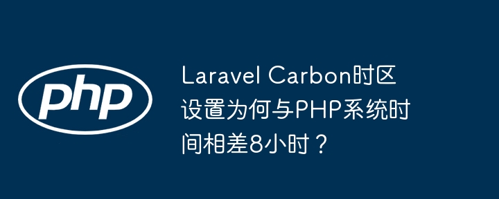 laravel carbon时区设置为何与php系统时间相差8小时？