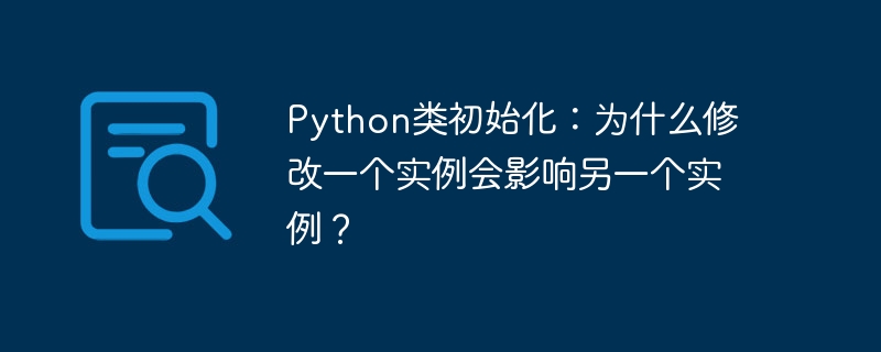 Python类初始化：为什么修改一个实例会影响另一个实例？