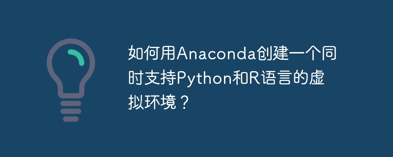 如何用anaconda创建一个同时支持python和r语言的虚拟环境？