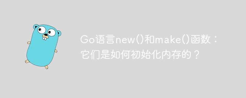 Go语言new()和make()函数：它们是如何初始化内存的？
