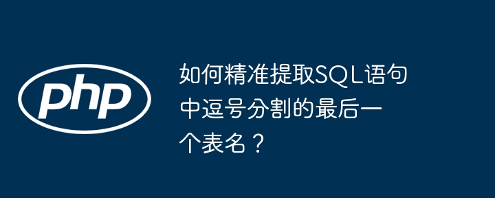 如何精准提取sql语句中逗号分割的最后一个表名？