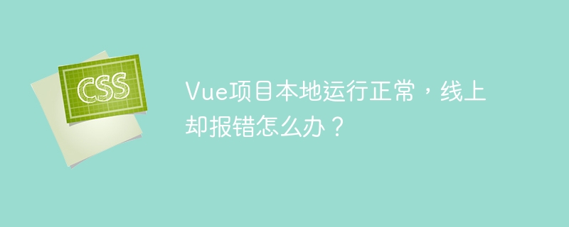 Vue项目本地运行正常，线上却报错怎么办？