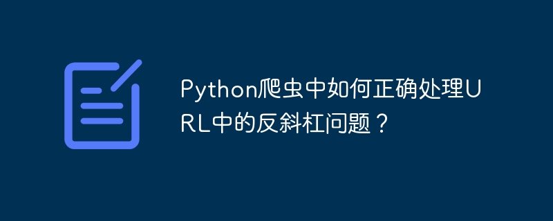 python爬虫中如何正确处理url中的反斜杠问题？