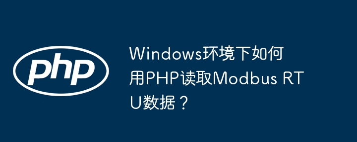 windows环境下如何用php读取modbus rtu数据？
