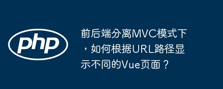 前后端分离mvc模式下，如何根据url路径显示不同的vue页面？