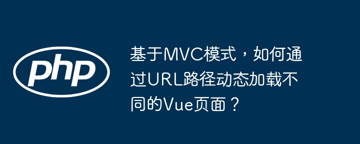 基于mvc模式，如何通过url路径动态加载不同的vue页面？