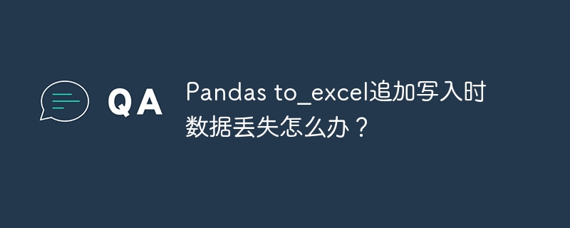 Pandas to_excel追加写入时数据丢失怎么办？