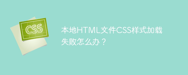 本地HTML文件CSS样式加载失败怎么办？