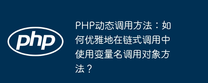 php动态调用方法：如何优雅地在链式调用中使用变量名调用对象方法？