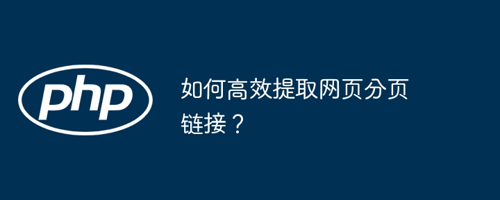 如何高效提取网页分页链接？