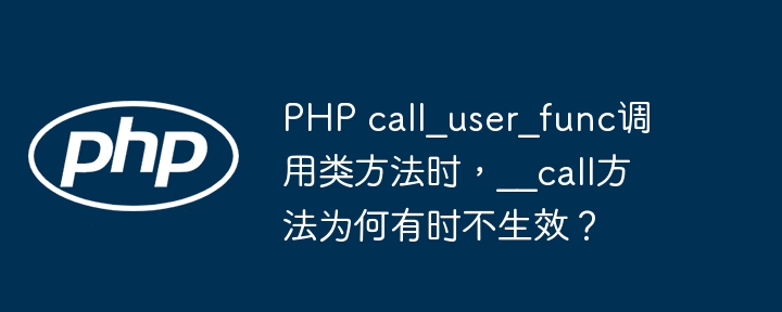 php call_user_func调用类方法时，__call方法为何有时不生效？