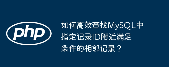 如何高效查找mysql中指定记录id附近满足条件的相邻记录？
