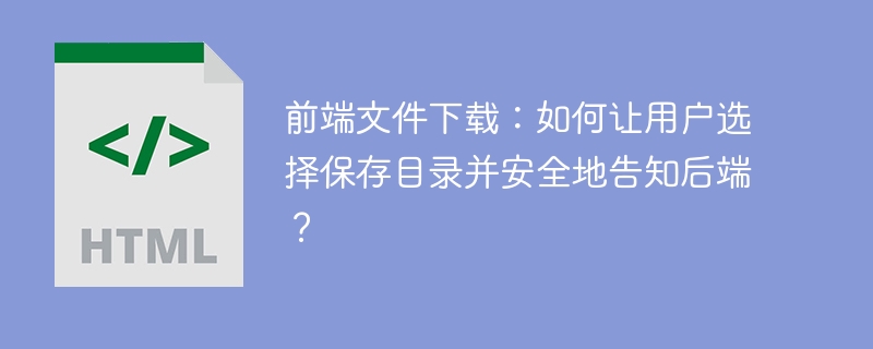 前端文件下载：如何让用户选择保存目录并安全地告知后端？