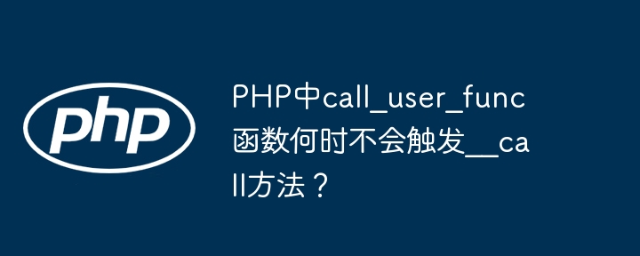 php中call_user_func函数何时不会触发__call方法？