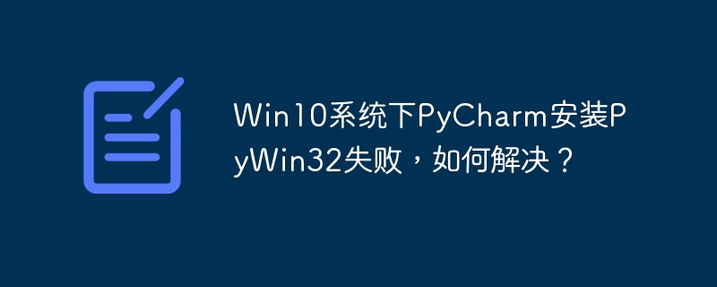 win10系统下pycharm安装pywin32失败，如何解决？