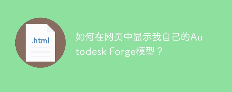 如何在网页中显示我自己的Autodesk Forge模型？