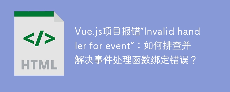 Vue.js项目报错“Invalid handler for event”：如何排查并解决事件处理函数绑定错误？